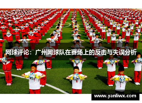 网球评论：广州网球队在赛场上的反击与失误分析