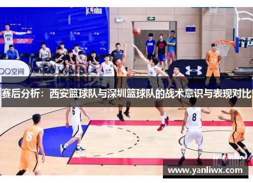 赛后分析：西安篮球队与深圳篮球队的战术意识与表现对比
