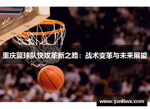 重庆篮球队快攻革新之路：战术变革与未来展望