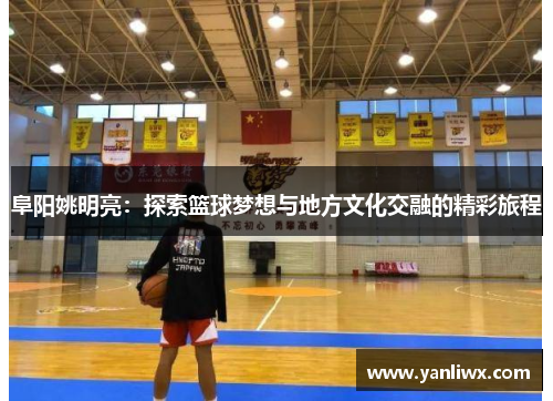 阜阳姚明亮：探索篮球梦想与地方文化交融的精彩旅程
