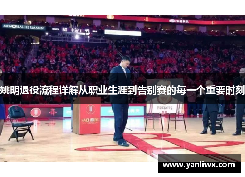 姚明退役流程详解从职业生涯到告别赛的每一个重要时刻