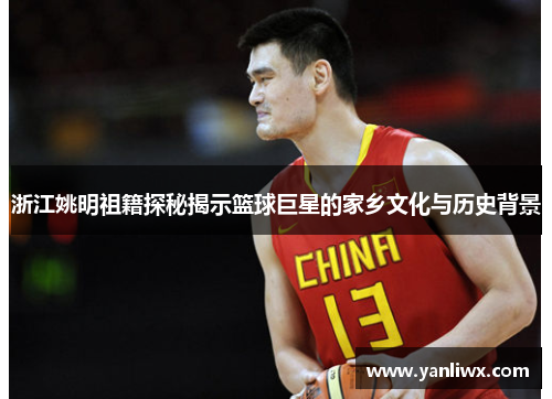 浙江姚明祖籍探秘揭示篮球巨星的家乡文化与历史背景