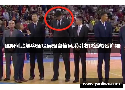 姚明侧脸笑容灿烂展现自信风采引发球迷热烈追捧