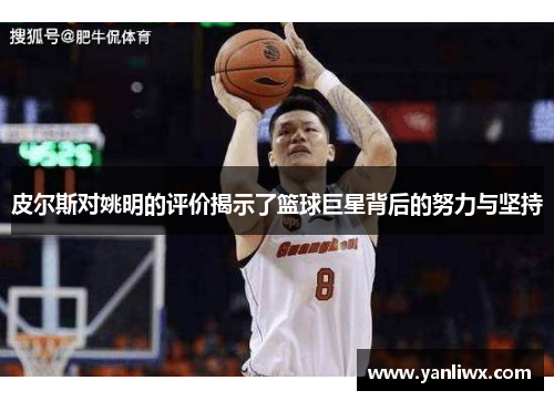 皮尔斯对姚明的评价揭示了篮球巨星背后的努力与坚持