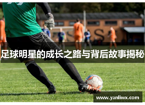 足球明星的成长之路与背后故事揭秘