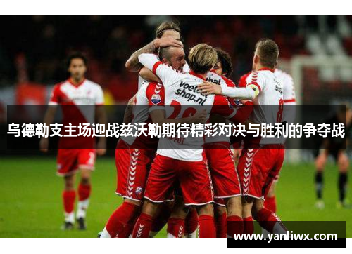 乌德勒支主场迎战兹沃勒期待精彩对决与胜利的争夺战