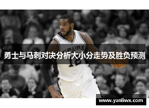 勇士与马刺对决分析大小分走势及胜负预测