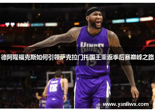 德阿隆福克斯如何引领萨克拉门托国王重返季后赛巅峰之路