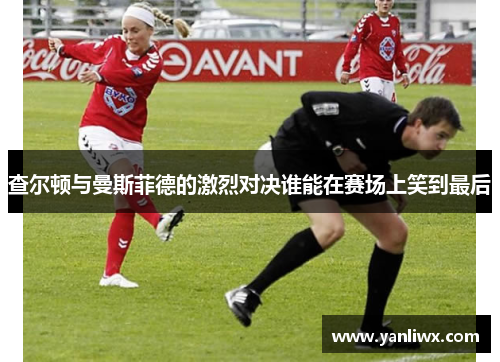 查尔顿与曼斯菲德的激烈对决谁能在赛场上笑到最后