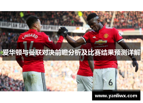 爱华顿与曼联对决前瞻分析及比赛结果预测详解