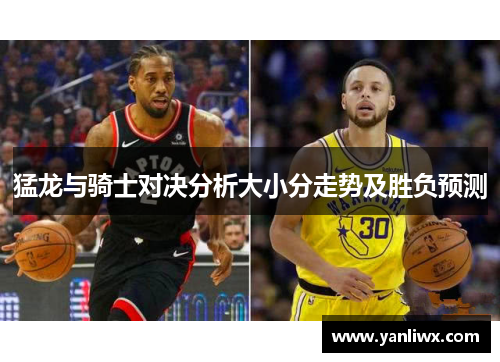 猛龙与骑士对决分析大小分走势及胜负预测