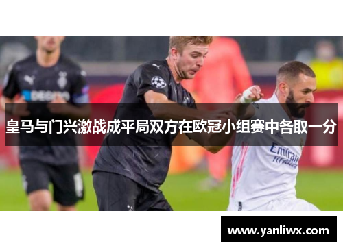 皇马与门兴激战成平局双方在欧冠小组赛中各取一分