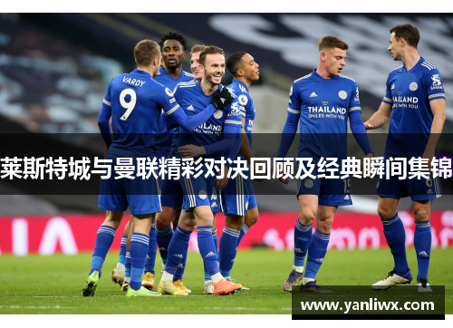 莱斯特城与曼联精彩对决回顾及经典瞬间集锦