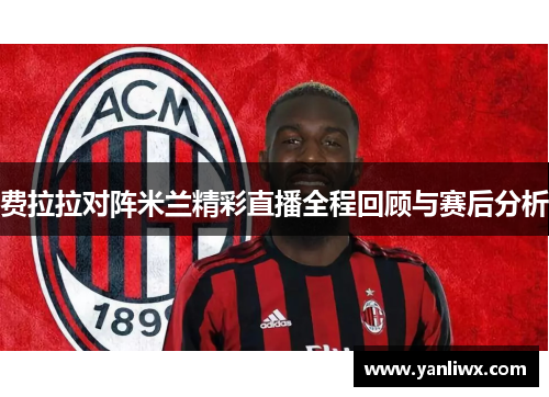 费拉拉对阵米兰精彩直播全程回顾与赛后分析